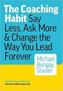 The Coaching Habit: Say Less, Ask More, and Change the Way You Lead Forever