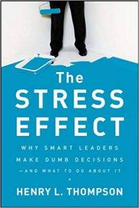 The Stress Effect Why Smart Leaders Make Dumb Decisions and What to Do About It